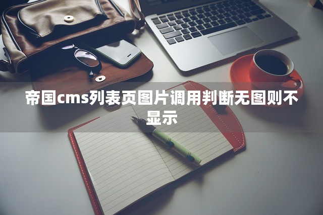 帝国cms列表页图片调用判断无图则不显示-第1张图片-九零博客 - 一个分享技术、记录生活的个人技术博客