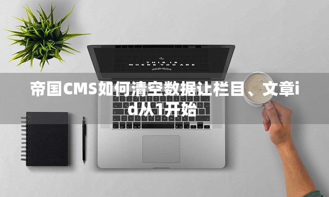 帝国CMS如何清空数据让栏目、文章id从1开始 