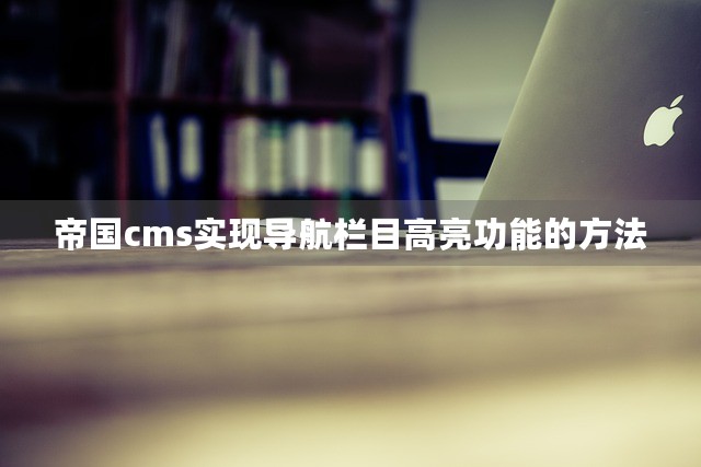 帝国cms实现导航栏目高亮功能的方法-第1张图片-九零博客 - 一个分享技术、记录生活的个人技术博客