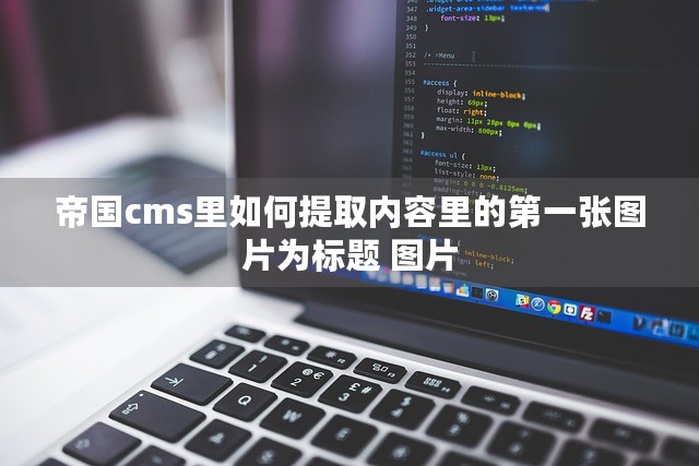 帝国cms里如何提取内容里的第一张图片为标题 图片